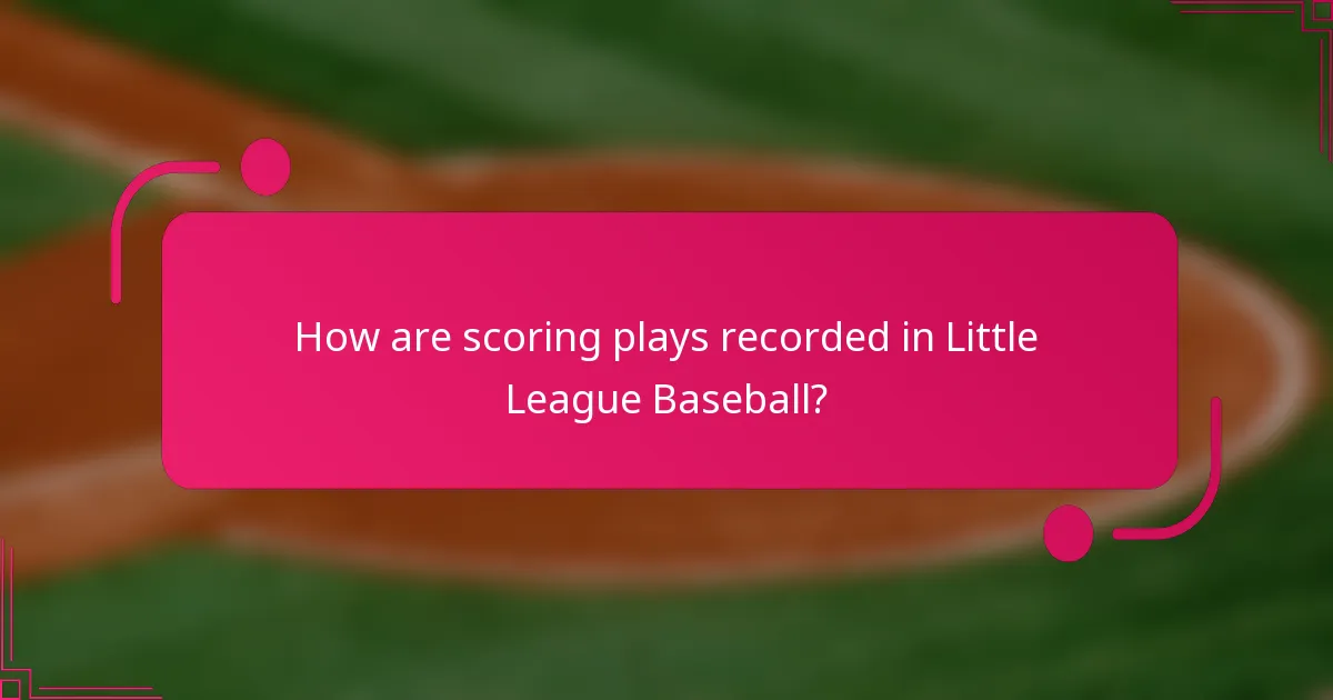 How are scoring plays recorded in Little League Baseball?