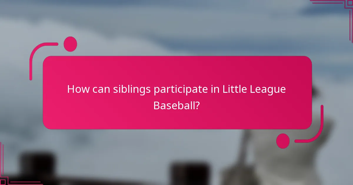 How can siblings participate in Little League Baseball?