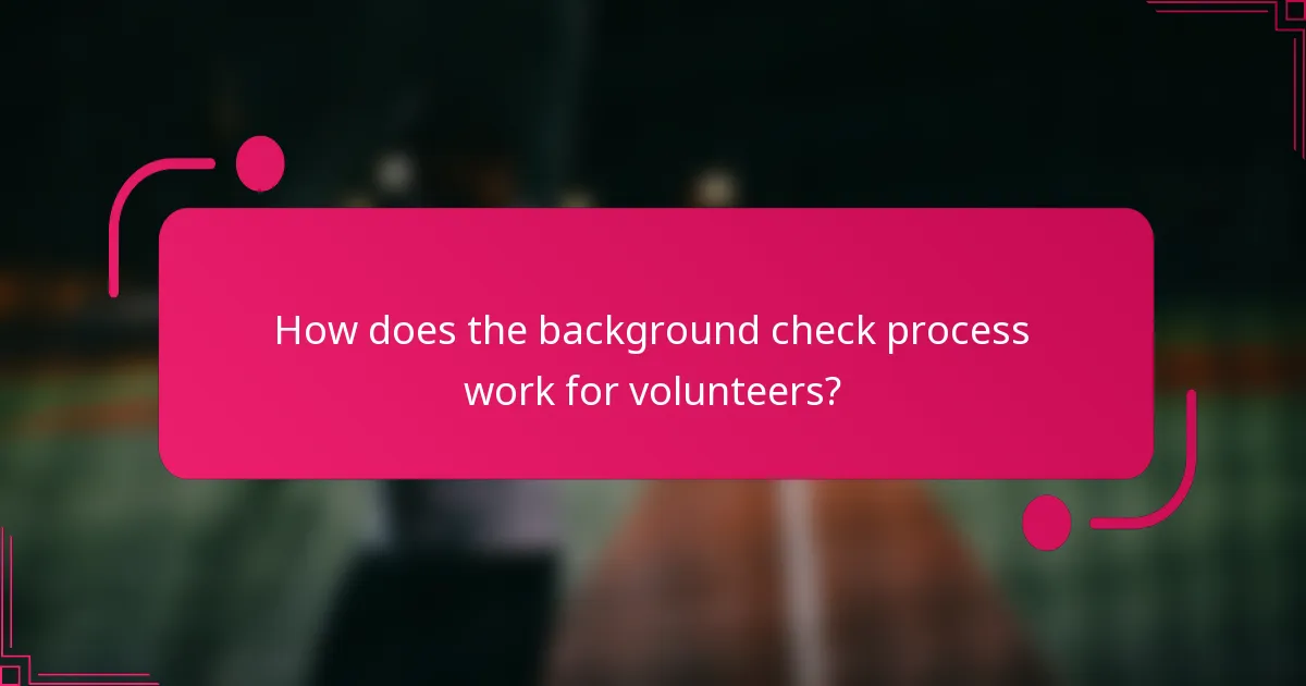 How does the background check process work for volunteers?