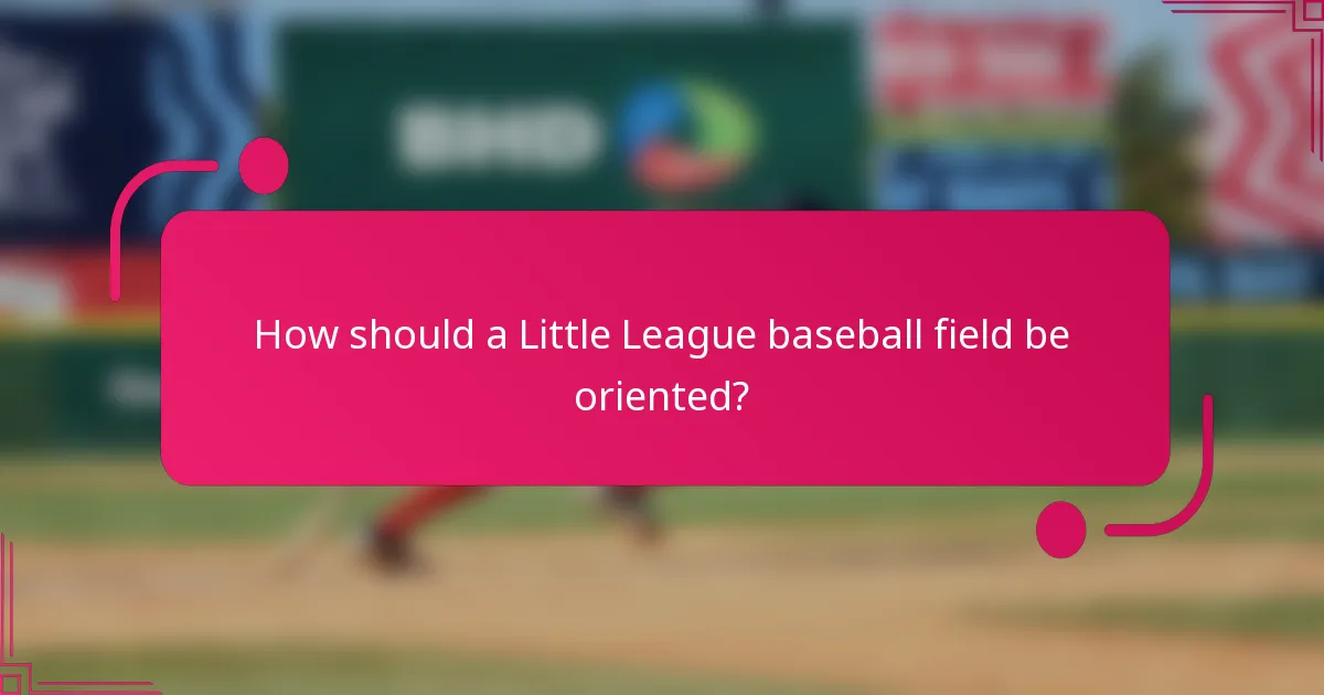 How should a Little League baseball field be oriented?