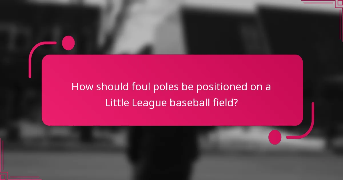 How should foul poles be positioned on a Little League baseball field?