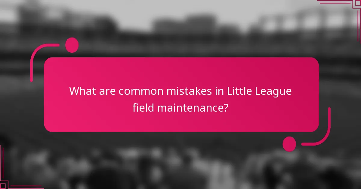 What are common mistakes in Little League field maintenance?
