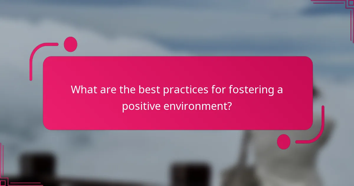 What are the best practices for fostering a positive environment?