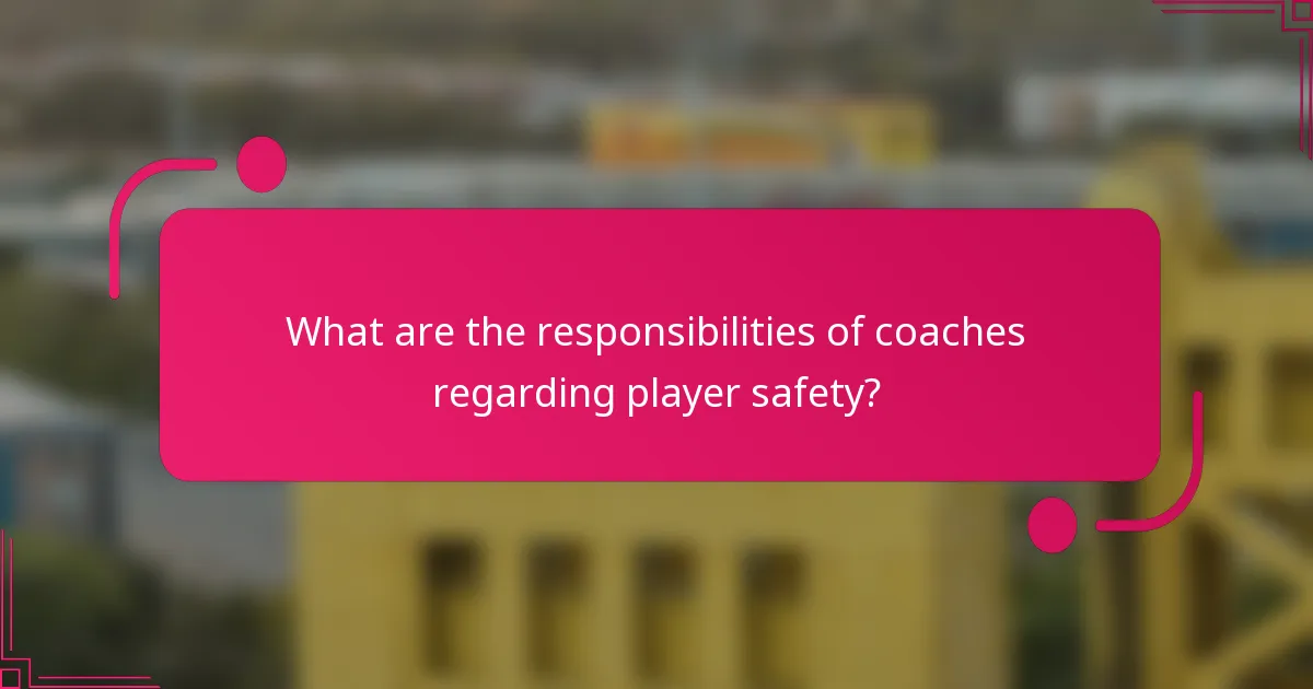 What are the responsibilities of coaches regarding player safety?