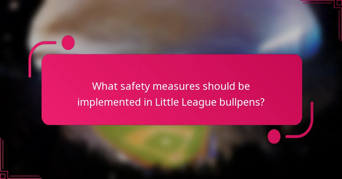 What safety measures should be implemented in Little League bullpens?